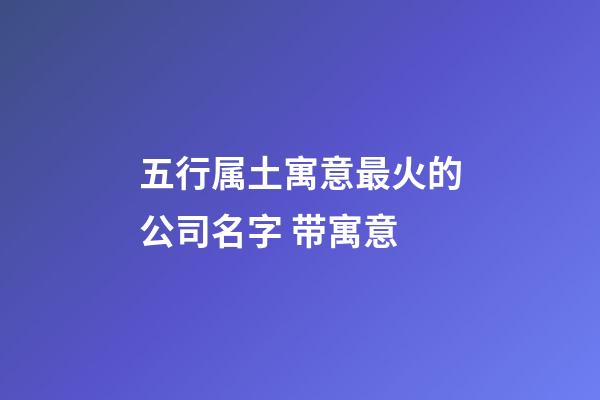 五行属土寓意最火的公司名字 带寓意-第1张-公司起名-玄机派